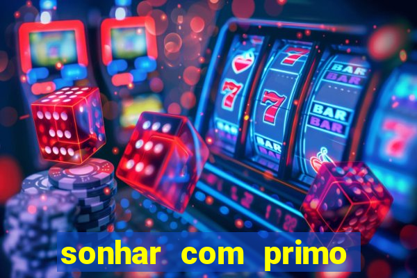 sonhar com primo jogo do bicho